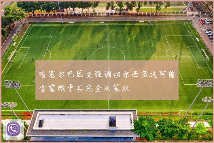 哈塞尔巴因克强调切尔西若选阿隆索需赋予其完全决策权