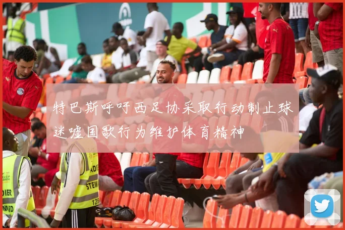 特巴斯呼吁西足协采取行动制止球迷嘘国歌行为维护体育精神