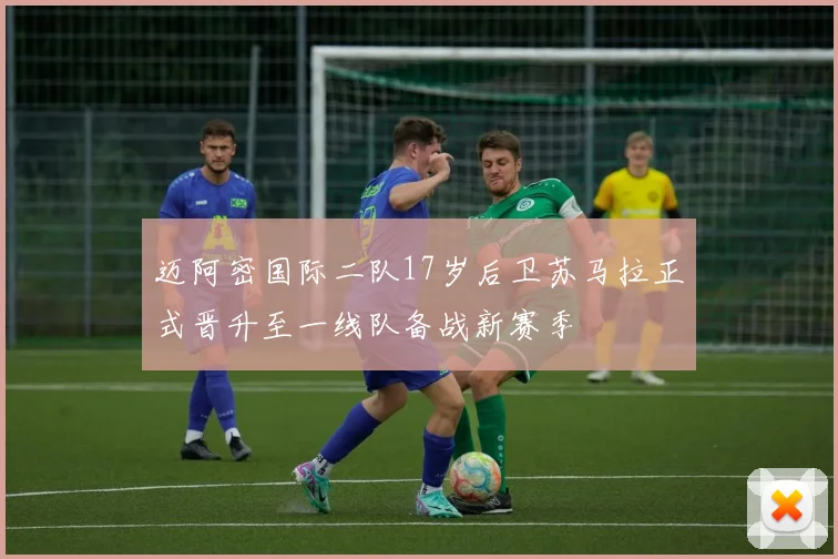 迈阿密国际二队17岁后卫苏马拉正式晋升至一线队备战新赛季