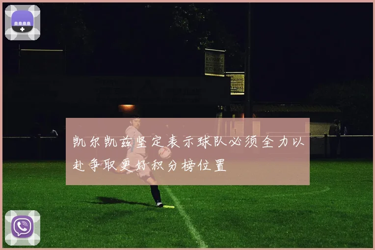 凯尔凯兹坚定表示球队必须全力以赴争取更好积分榜位置