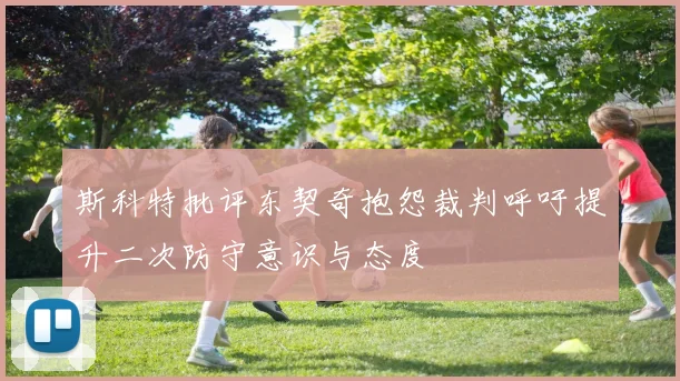 斯科特批评东契奇抱怨裁判呼吁提升二次防守意识与态度