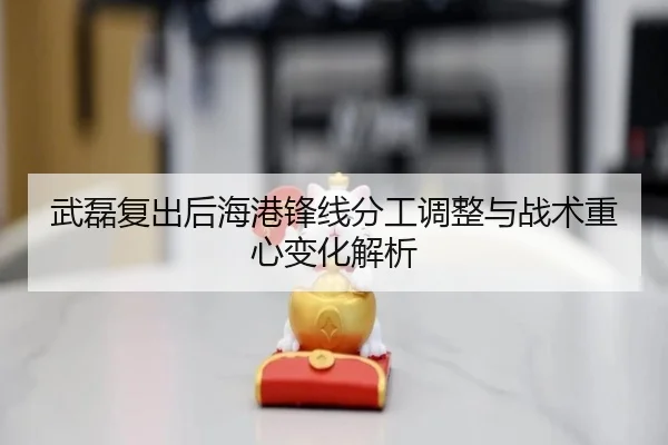 武磊复出后海港锋线分工调整与战术重心变化解析